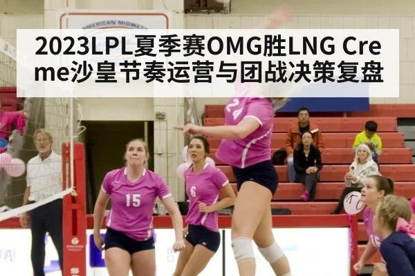 2023LPL夏季赛OMG胜LNG Creme沙皇节奏运营与团战决策复盘