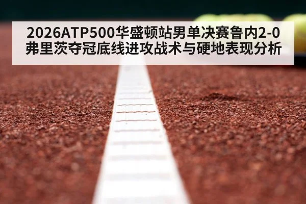 2026ATP500华盛顿站男单决赛鲁内2-0弗里茨夺冠底线进攻战术与硬地表现分析