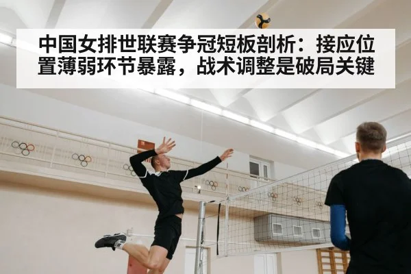 中国女排世联赛争冠短板剖析:接应位置薄弱环节暴露,战术调整是破局关键