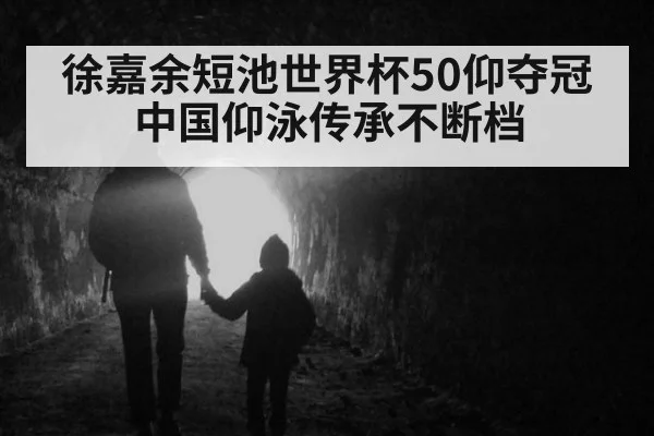 徐嘉余短池世界杯50仰夺冠 中国仰泳传承不断档