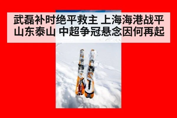 武磊补时绝平救主 上海海港战平山东泰山 中超争冠悬念因何再起