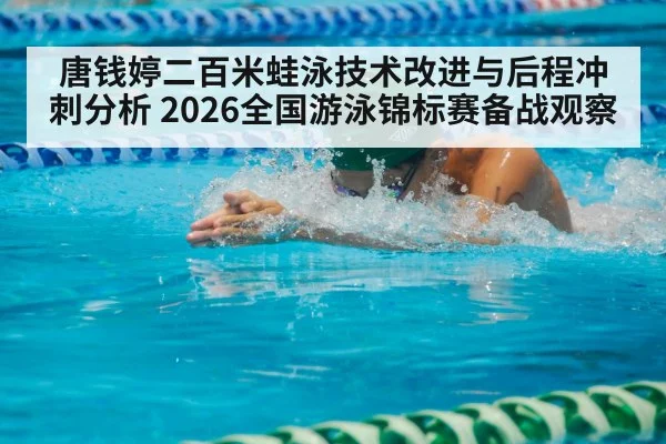 唐钱婷二百米蛙泳技术改进与后程冲刺分析 2026全国游泳锦标赛备战观察